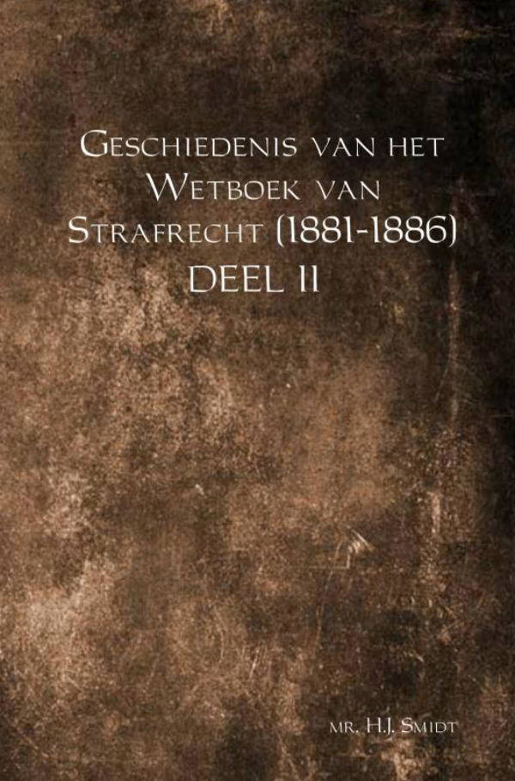 Geschiedenis van het Wetboek van Strafrecht (1881-1886) Deel II - Mr. H.J. Smidt