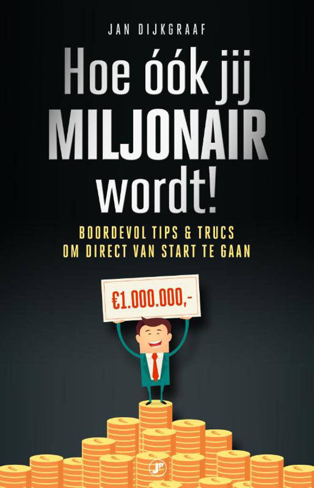 Hoe ook jij miljonair wordt! - Jan Dijkgraaf