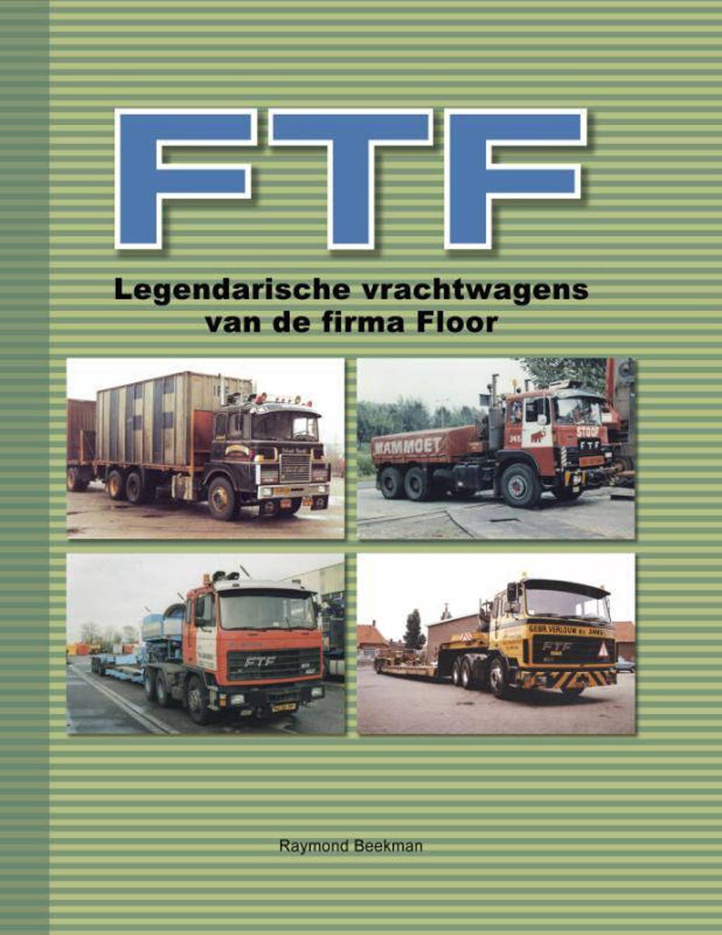 FTF, legendarische vrachtwagens van de firma Floor - Raymond Beekman