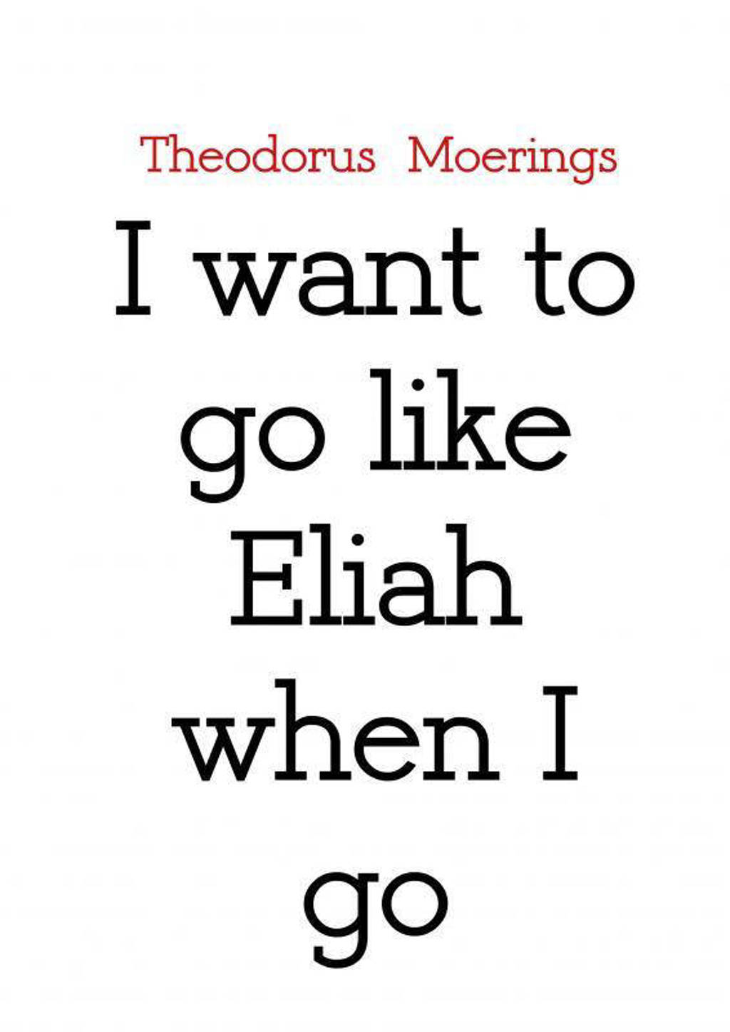 I want to go like Eliah when I go - Theodorus Moerings