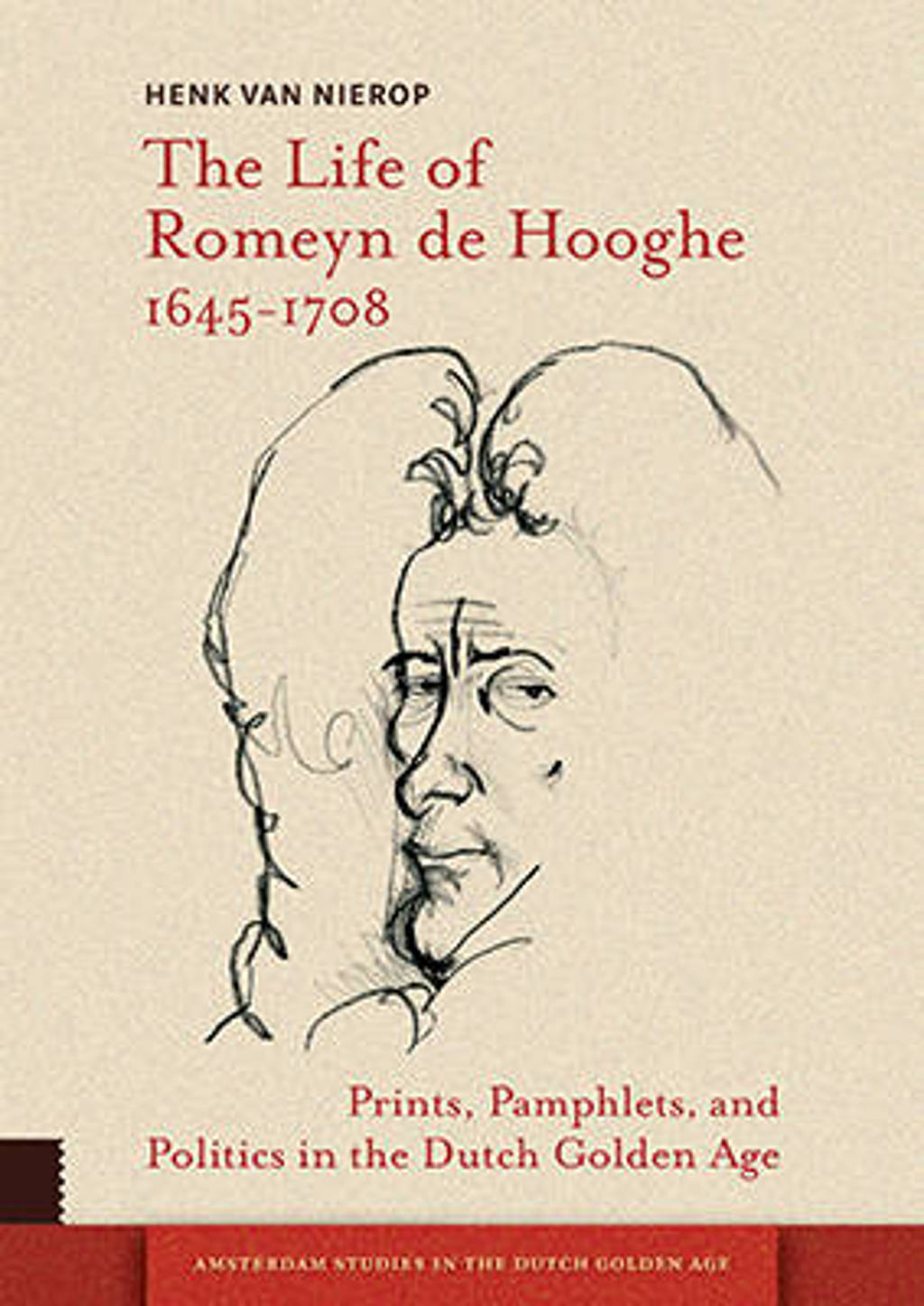 The Life of Romeyn de Hooghe 1645-1708 - Henk van Nierop