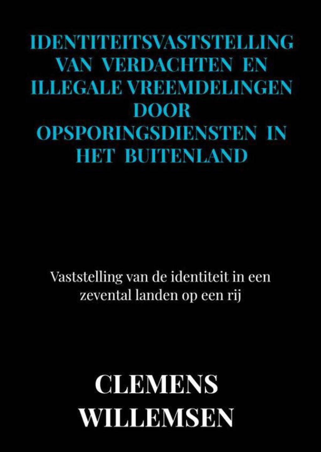 Identiteitsvaststelling van verdachten en illegale vreemdelingen door opsporingsdiensten in het buitenland - Clemens Willemsen