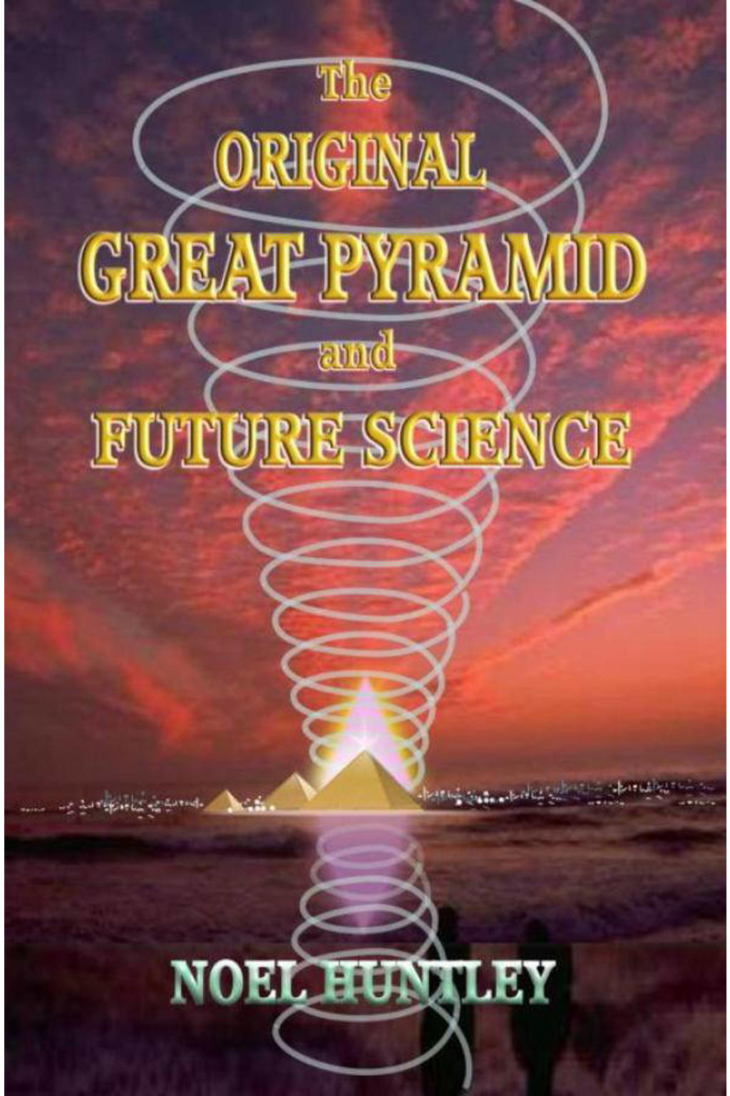 The original great pyramid and future science - Noel Huntley