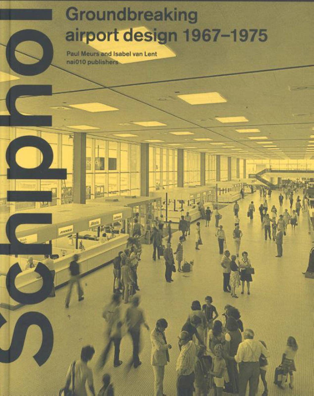 Schiphol - Groundbreaking airport design 1967-1975 - Paul Meurs en Isabel van Lent