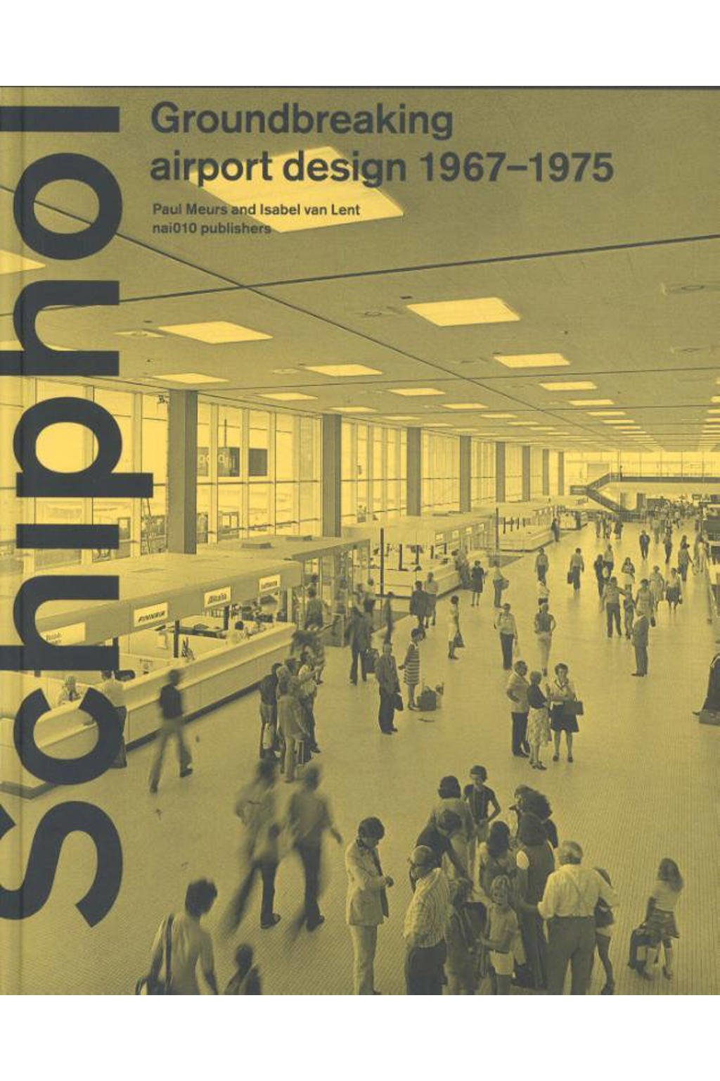 Schiphol - Groundbreaking airport design 1967-1975 - Paul Meurs en Isabel van Lent