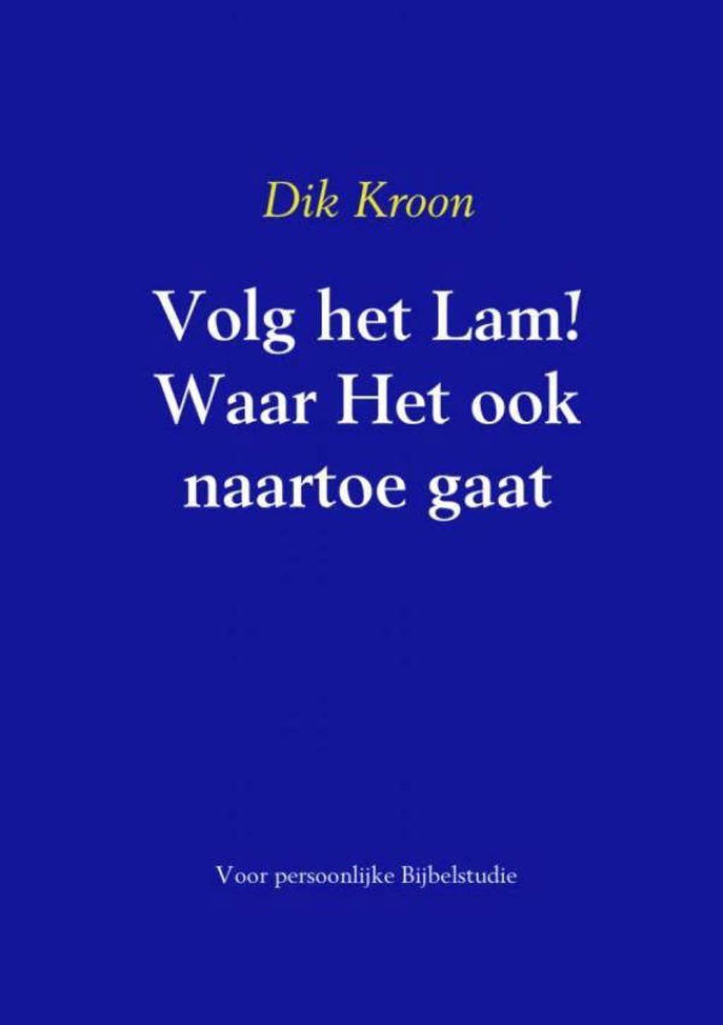 Volg het Lam! Waar Het ook naartoe gaat - Dik Kroon
