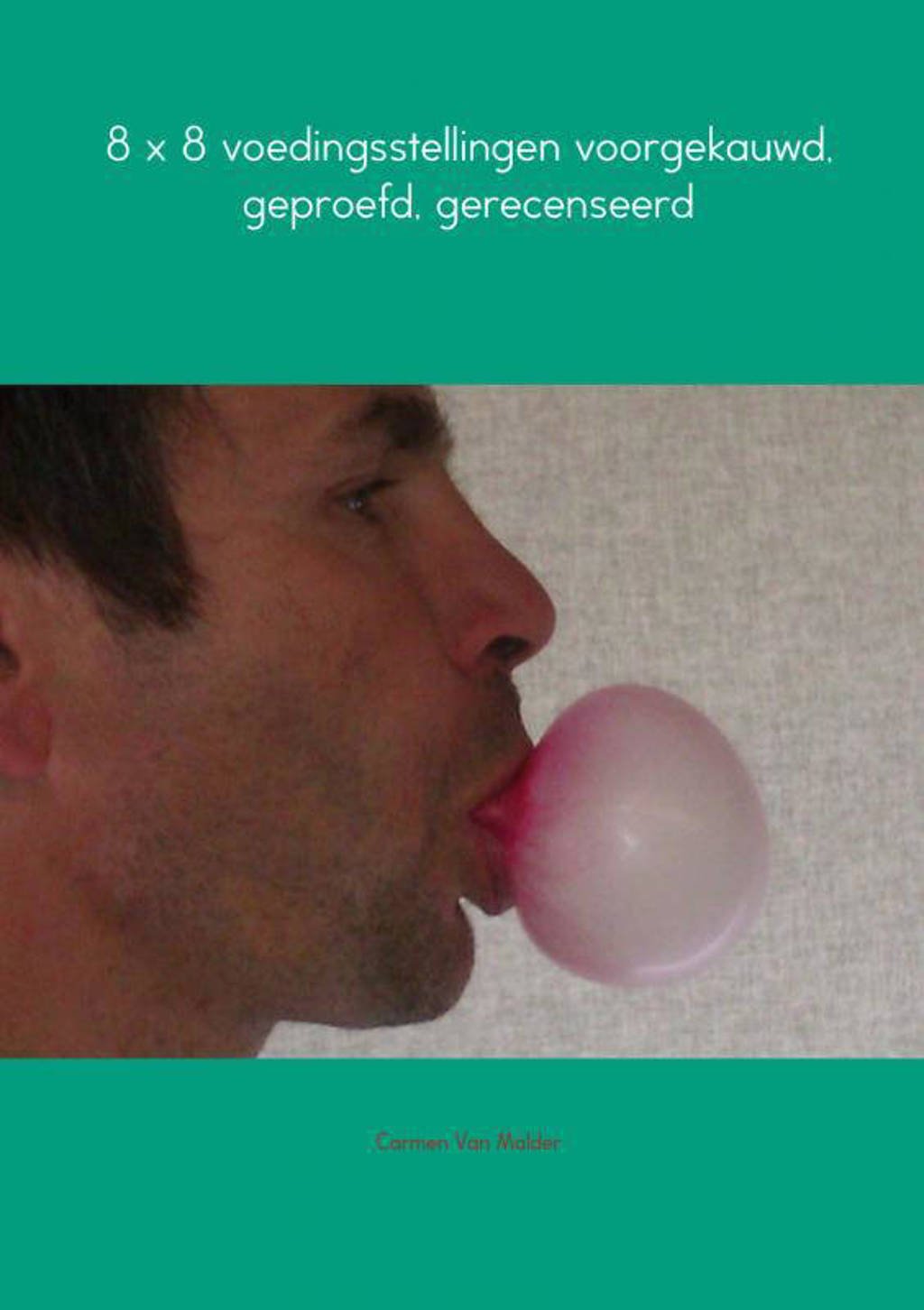 8 x 8 voedingsstellingen voorgekauwd, geproefd, gerecenseerd - Carmen Van Malder