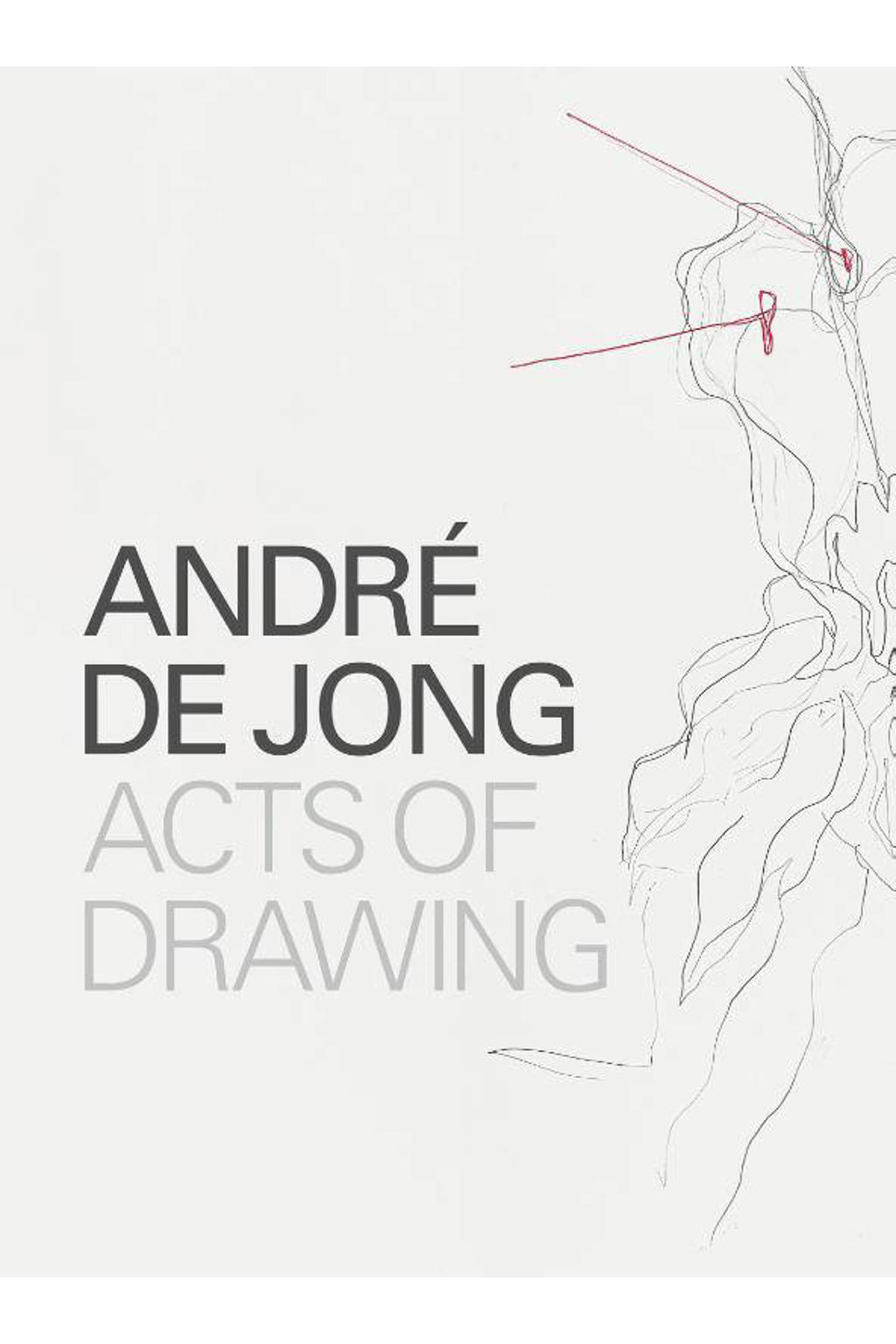 André de Jong Acts of Drawing - Marsha Plotnitsky, Han Steenbruggen, Jan Postma, e.a.