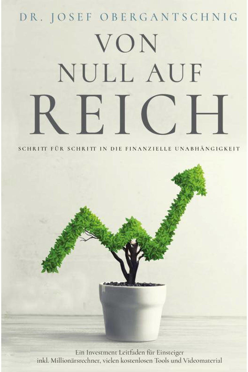 Dr. Josef Obergantschnig VON NULL AUF REICH: Schritt für Schritt in die ...